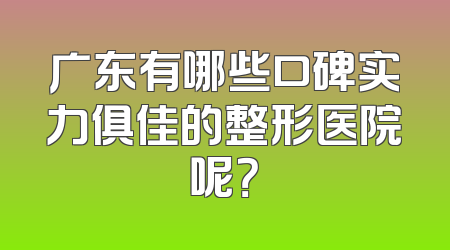 广东有哪些口碑实力俱佳的整形医院呢？