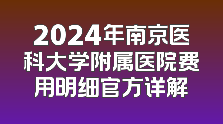 2024年南京医科大学附属医院费用明细官方详解
