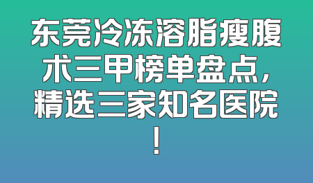 东莞冷冻溶脂瘦腹术三甲榜单盘点，精选三家知名医院！