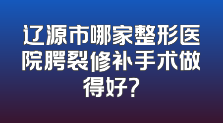 辽源市哪家整形医院腭裂修补手术做得好？