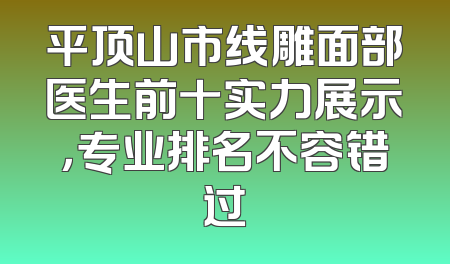 平顶山市线雕面部医生前十实力展示，专业排名不容错过