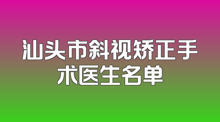 汕头市斜视矫正手术医生名单