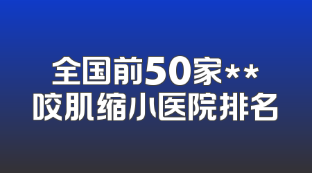 全国前50家**咬肌缩小医院排名