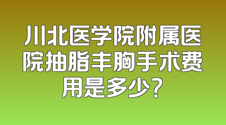 川北医学院附属医院抽脂丰胸手术费用是多少？