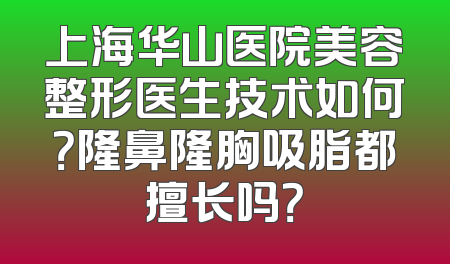 上海华山医院美容整形医生技术如何？隆鼻隆胸吸脂都擅长吗？