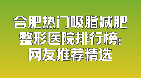 合肥热门吸脂减肥整形医院排行榜：网友推荐精选