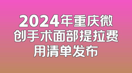 2024年重庆微创手术面部提拉费用清单发布