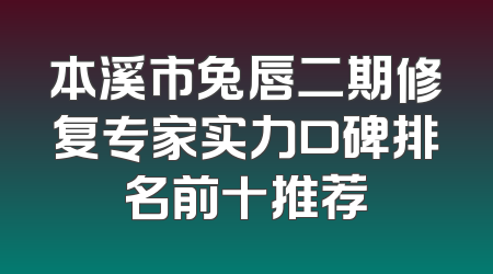 本溪市兔唇二期修复专家实力口碑排名前十推荐