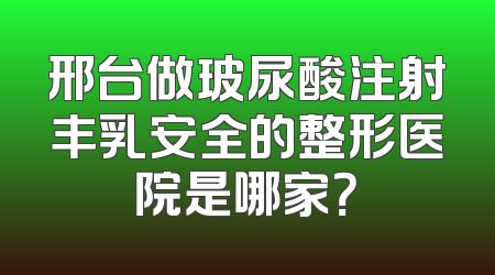 邢台做玻尿酸注射丰乳安全的整形医院是哪家？
