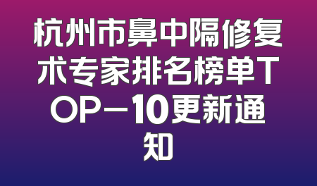 杭州市鼻中隔修复术专家排名榜单TOP_10更新通知