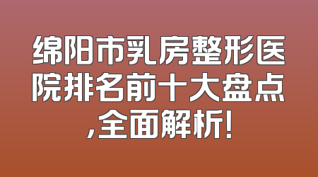 绵阳市乳房整形医院排名前十大盘点，全面解析！