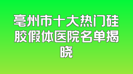 亳州市十大热门硅胶假体医院名单揭晓