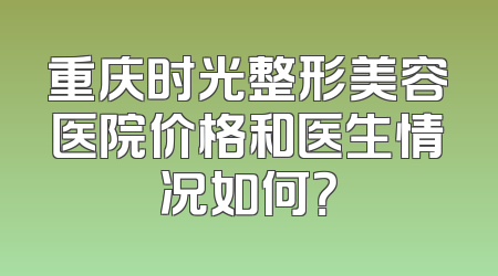 重庆时光整形美容医院价格和医生情况如何？
