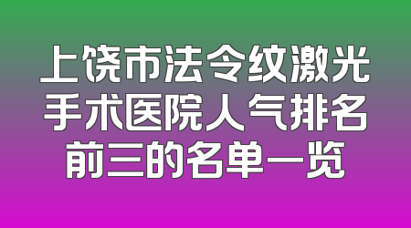 上饶市法令纹激光手术医院人气排名前三的名单一览
