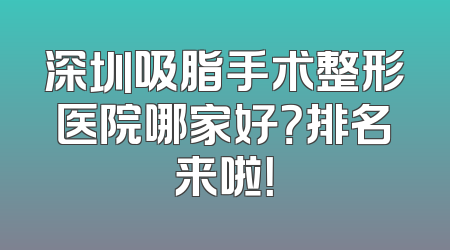深圳吸脂手术整形医院哪家好？排名来啦！