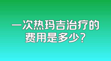 一次热玛吉治疗的费用是多少？