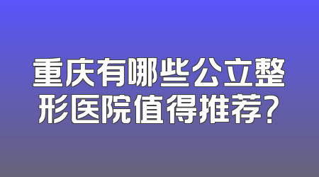 重庆有哪些公立整形医院值得推荐？