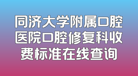 同济大学附属口腔医院口腔修复科收费标准在线查询