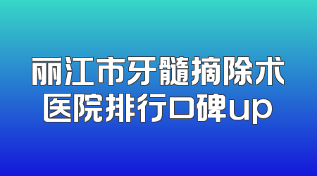 丽江市牙髓摘除术医院排行口碑up