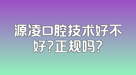 源凌口腔技术好不好？正规吗？