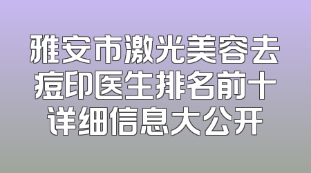 雅安市激光美容去痘印医生排名前十详细信息大公开