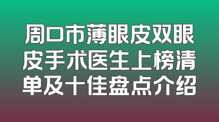 周口市薄眼皮双眼皮手术医生上榜清单及十佳盘点介绍