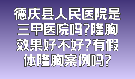 德庆县人民医院是三甲医院吗？隆胸效果好不好？有假体隆胸案例吗？