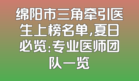 绵阳市三角牵引医生上榜名单，夏日必览：专业医师团队一览