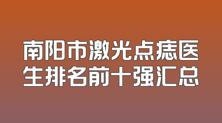 南阳市激光点痣医生排名前十强汇总