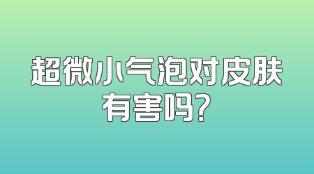 超微小气泡对皮肤有害吗？