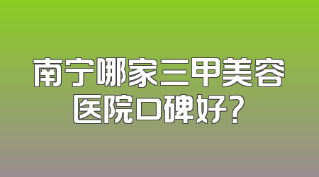 南宁哪家三甲美容医院口碑好？