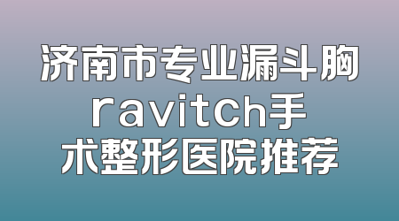 济南市专业漏斗胸ravitch手术整形医院推荐