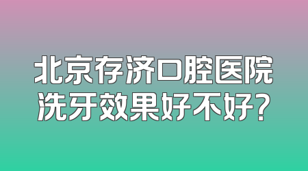 北京存济口腔医院洗牙效果好不好？
