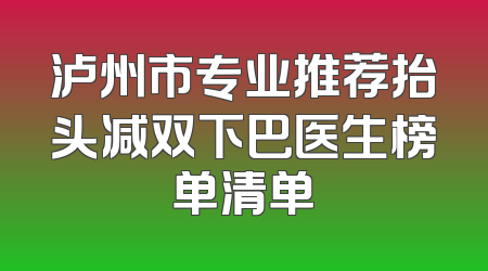 泸州市专业推荐抬头减双下巴医生榜单清单