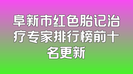 阜新市红色胎记治疗专家排行榜前十名更新