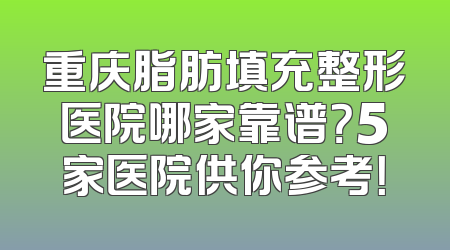 重庆脂肪填充整形医院哪家靠谱？5家医院供你参考！