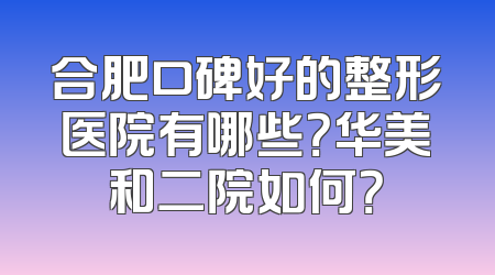 合肥口碑好的整形医院有哪些？华美和二院如何？