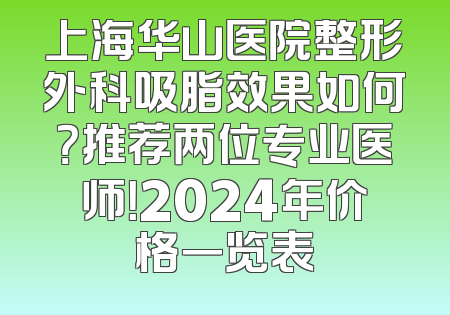 上海华山医院整形外科吸脂效果如何？推荐两位专业医师！2024年价格一览表