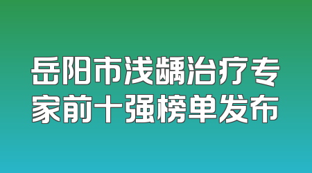 岳阳市浅龋治疗专家前十强榜单发布