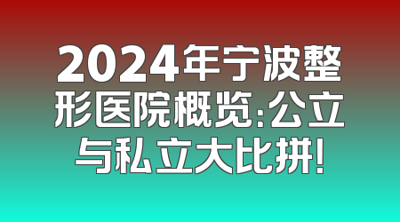 2024年宁波整形医院概览：公立与私立大比拼！