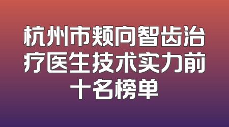 杭州市颊向智齿治疗医生技术实力前十名榜单