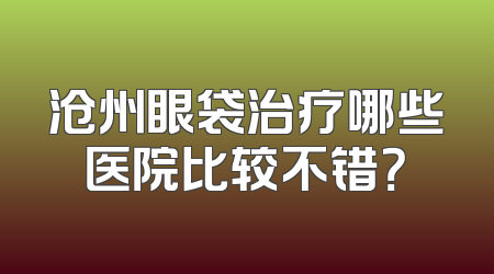 沧州眼袋治疗哪些医院比较不错？