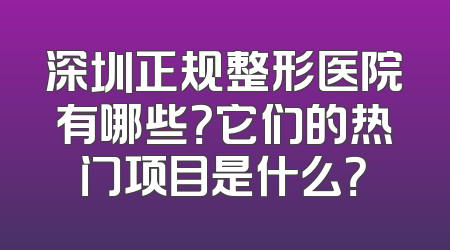 深圳正规整形医院有哪些？它们的热门项目是什么？