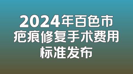 2024年百色市疤痕修复手术费用标准发布