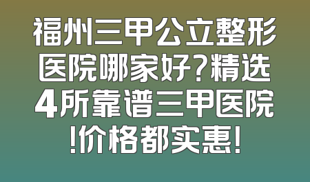 福州三甲公立整形医院哪家好？精选4所靠谱三甲医院！价格都实惠！
