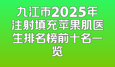 九江市2025年注射填充苹果肌医生排名榜前十名一览