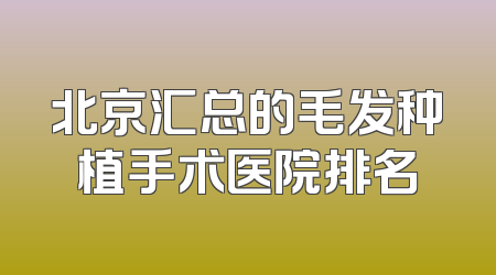 北京汇总的毛发种植手术医院排名
