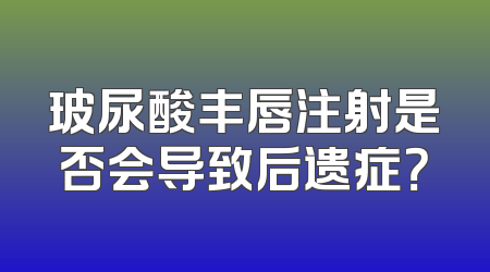 玻尿酸丰唇注射是否会导致后遗症？