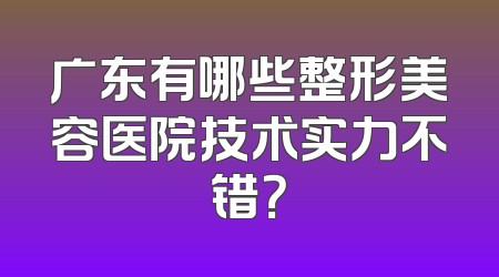 广东有哪些整形美容医院技术实力不错？