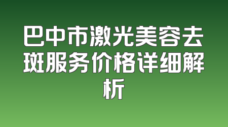 巴中市激光美容去斑服务价格详细解析